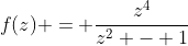 f(z) = \frac{z^4}{z^2 - 1}