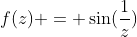 f(z) = \sin(\frac{1}{z})