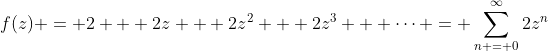 f(z) = 2 + 2z + 2z^2 + 2z^3 + \dots = \sum_{n = 0}^{\infty}2z^n