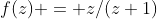 f(z) = z/(z+1)