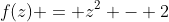 f(z) = z^2 - 2
