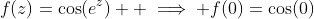 f(z)=\cos(e^z)  \implies f(0)=\cos(0)