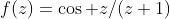 f(z)=\cos z/(z+1)