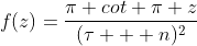 f(z)=\frac{\pi cot \pi z}{(\tau + n)^2}