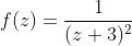 f(z)=\frac{1}{(z+3)^2}