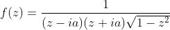 f(z)=\frac{1}{(z-ia)(z+ia)\sqrt{1-z^2}}