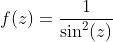 f(z)=\frac{1}{\sin^2(z)}