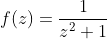 f(z)=\frac{1}{z^2+1}