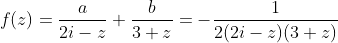 f(z)=\frac{a}{2i-z}+\frac{b}{3+z}=-\frac{1}{2(2i-z)(3+z)}