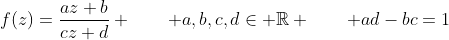 f(z)=\frac{az+b}{cz+d} \qquad a,b,c,d\in \mathbb{R} \qquad ad-bc=1