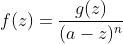 f(z)=\frac{g(z)}{(a-z)^n}