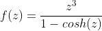 f(z)=\frac{z^3}{1-cosh(z)}