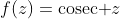 f(z)=\text{cosec }z