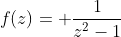 f(z)= \frac{1}{z^2-1}