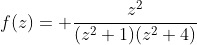 f(z)= \frac{z^{2}}{(z^{2}+1)(z^{2}+4)}