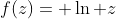 f(z)= \ln z