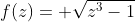f(z)= \sqrt{z^{3}-1}