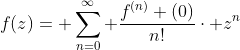 f(z)= \sum_{n=0}^{\infty} \frac{f^{(n)} (0)}{n!}\cdot z^{n}