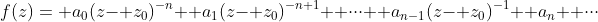 f(z)= a_0(z- z_0)^{-n}+ a_1(z- z_0)^{-n+1}+ \cdot\cdot\cdot+ a_{n-1}(z- z_0)^{-1}+ a_n+ \cdot\cdot\cdot