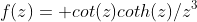 f(z)= cot(z)coth(z)/z^3
