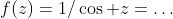 f(z)=1/\cos z=\ldots