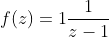 f(z)=1\frac{1}{z-1}