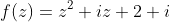 f(z)=z^2+iz+2+i
