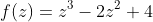 f(z)=z^3-2z^2+4