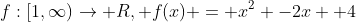 f:[1,\infty)\rightarrow R, f(x) = x^2 -2x +4