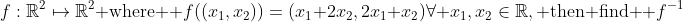 f:\mathbb{R}^2\mapsto\mathbb{R}^2\text{ where } f((x_1,x_2))=(x_1+2x_2,2x_1+x_2)\forall x_1,x_2\in\mathbb{R},\text{ then find } f^{-1}