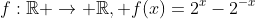f:\mathbb{R} \rightarrow \mathbb{R}, f(x)=2^x-2^{-x}