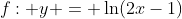 f: y = \ln(2x-1)