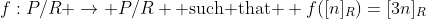 f:P/R \rightarrow P/R \text{ such that } f([n]_R)=[3n]_R