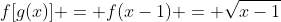 f[g(x)] = f(x-1) = \sqrt{x-1}