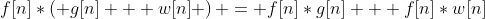 f[n]*\left( {g[n] + w[n]} \right) = f[n]*g[n] + f[n]*w[n]