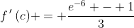 f\,'\,(c) = \frac{e^{-6} - 1}{3}