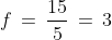f\,=\,\frac{15}{5}\,=\,3