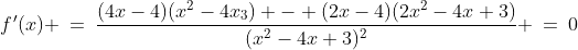 f\:\!'(x) \:=\:\frac{(4x-4)(x^2-4x_3) - (2x-4)(2x^2-4x+3)}{(x^2-4x+3)^2} \:=\:0