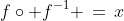 f\circ f^{-1} \,=\,x