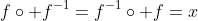 f\circ f^{-1}=f^{-1}\circ f=x