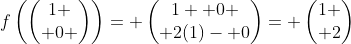 f\left(\begin{pmatrix}1 \\ 0 \end{pmatrix}\right)= \begin{pmatrix}1+ 0 \\ 2(1)- 0\end{pmatrix}= \begin{pmatrix}1 \\ 2\end{pmatrix}