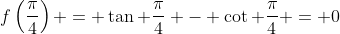 f\left(\frac{\pi}{4}\right) = \tan \frac{\pi}{4} - \cot \frac{\pi}{4} = 0