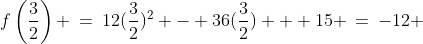 f\left(\frac{3}{2}\right) \:=\:12(\frac{3}{2})^2 - 36(\frac{3}{2}) + 15 \:=\:-12 
