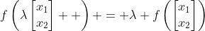 f\left(\lambda\begin{bmatrix}x_1\\x_2\end{bmatrix}  \right) = \lambda f\left(\begin{bmatrix}x_1\\x_2\end{bmatrix}\right)