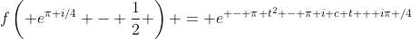 f\left( e^{\pi i/4} - \frac{1}{2} \right) = e^{ - \pi t^2 - \pi i c t + i\pi /4}