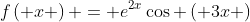 f\left( x \right) = {e^{2x}}\cos \left( {3x} \right)