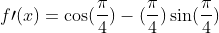 f\prime(x)=\cos(\frac{\pi}{4})-(\frac{\pi}{4})\sin(\frac{\pi}{4})
