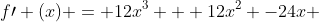 f\prime (x) = 12x^3 + 12x^2 -24x 