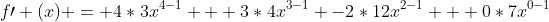 f\prime (x) = 4*3x^{4-1} + 3*4x^{3-1} -2*12x^{2-1} + 0*7x^{0-1}