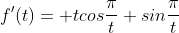 f^\prime(t)= tcos\frac{\pi}{t}+sin\frac{\pi}{t}